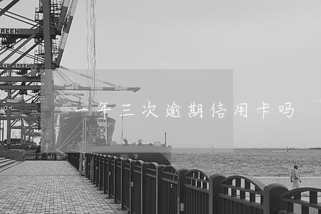 一年三次逾期信用卡吗 一年三次逾期信用卡吗