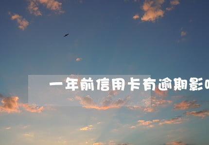 一年前信用卡有逾期影响车贷么 一年前信用卡有逾期影响车贷么