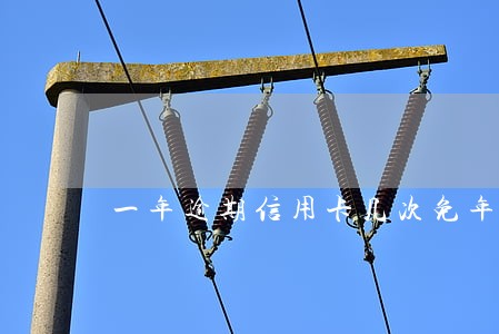 一年逾期信用卡几次免年费 一年逾期信用卡几次免年费