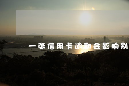 一张信用卡逾期会影响别的卡吗 一张信用卡逾期会影响别的卡吗