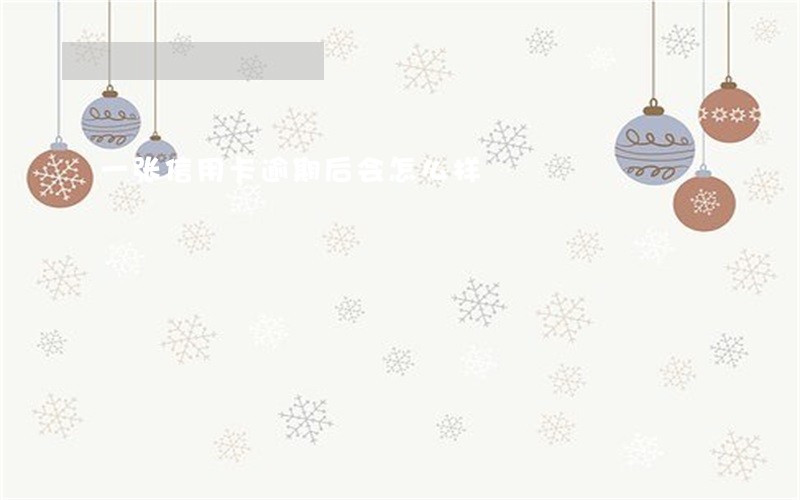 一张信用卡逾期后会怎么样 一张信用卡逾期后会怎么样