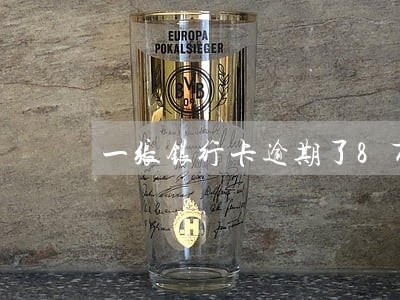 一张银行卡逾期了8万 一张银行卡逾期了8万