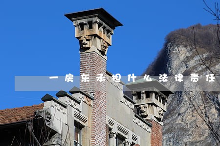一房东承担什么法律责任 一房东承担什么法律责任