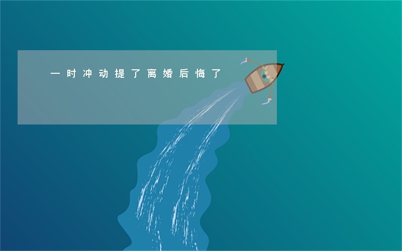 一时冲动提了离婚后悔了 一时冲动提了离婚后悔了