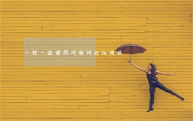 一村一法律顾问培训会议讲话 一村一法律顾问培训会议讲话