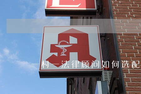 一村一法律顾问如何选配 一村一法律顾问如何选配