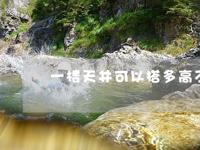 一楼天井可以搭多高不违法 一楼天井可以搭多高不违法