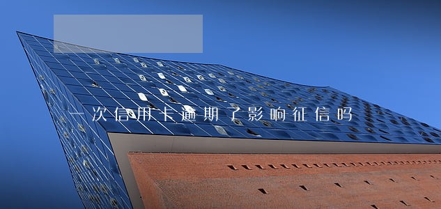 一次信用卡逾期了影响征信吗