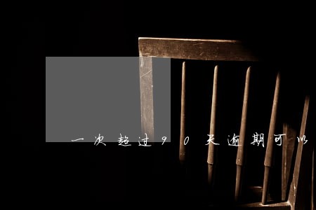 一次超过90天逾期可以车贷吗 一次超过90天逾期可以车贷吗