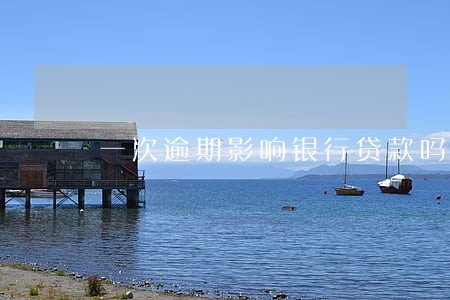 一次逾期影响银行贷款吗 一次逾期影响银行贷款吗