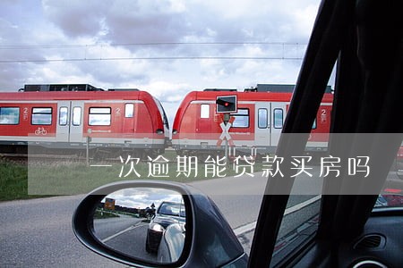 一次逾期能贷款买房吗 一次逾期能贷款买房吗