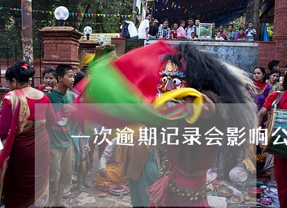 一次逾期记录会影响公积金贷款吗 一次逾期记录会影响公积金贷款吗