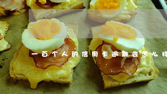 一百个人的信用卡逾期会怎么样 一百个人的信用卡逾期会怎么样
