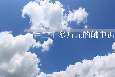 一百二十多万元的触电诉讼案 一百二十多万元的触电诉讼案