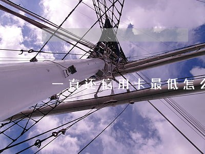 一直还信用卡最低怎么有逾期