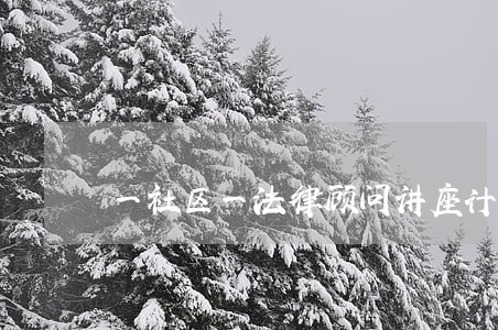 一社区一法律顾问讲座计划 一社区一法律顾问讲座计划