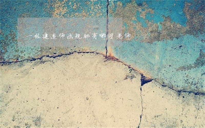 一级建造师法规都有哪些老师 一级建造师法规都有哪些老师