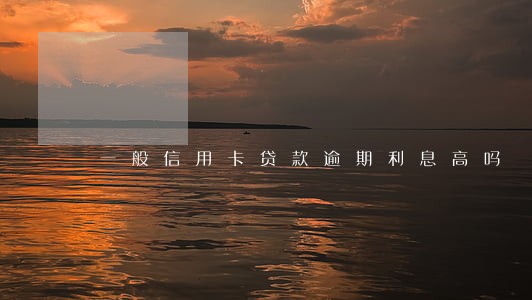 一般信用卡贷款逾期利息高吗 一般信用卡贷款逾期利息高吗
