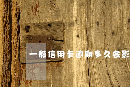 一般信用卡逾期多久会影响房贷 一般信用卡逾期多久会影响房贷