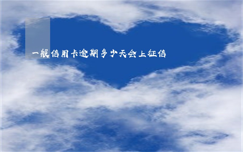 一般信用卡逾期多少天会上征信 一般信用卡逾期多少天会上征信