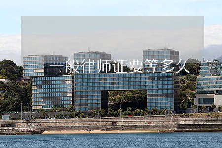 一般律师证要等多久 一般律师证要等多久
