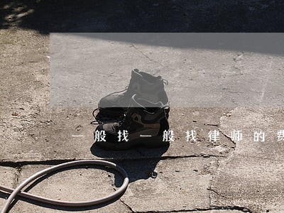 一般找一般找律师的费用大概多少 一般找一般找律师的费用大概多少
