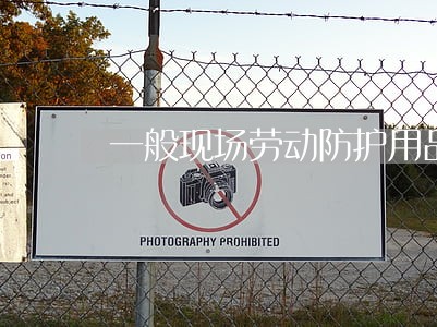 一般现场劳动防护用品佩戴法规 一般现场劳动防护用品佩戴法规