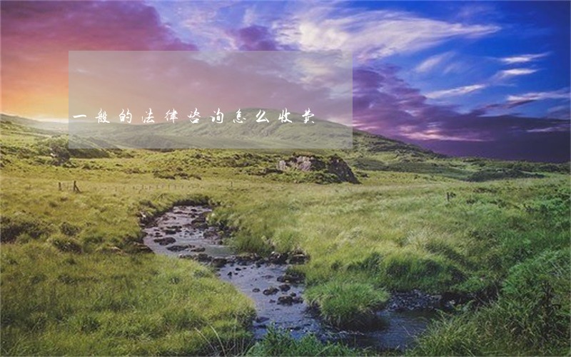 一般的法律咨询怎么收费 一般的法律咨询怎么收费