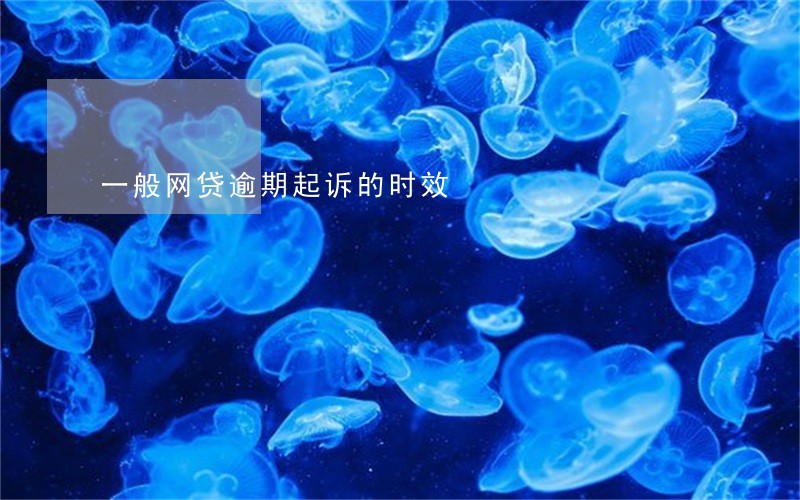 一般网贷逾期起诉的时效 一般网贷逾期起诉的时效