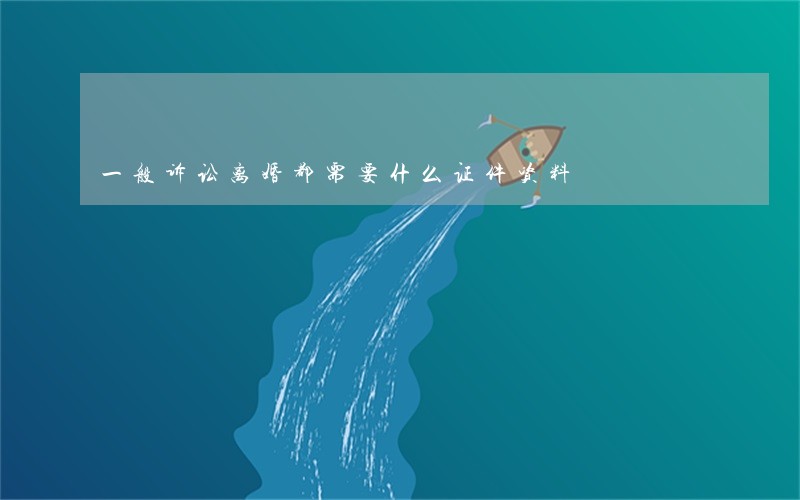 一般诉讼离婚都需要什么证件资料 一般诉讼离婚都需要什么证件资料