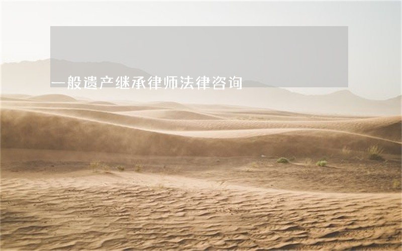 一般遗产继承律师法律咨询 一般遗产继承律师法律咨询
