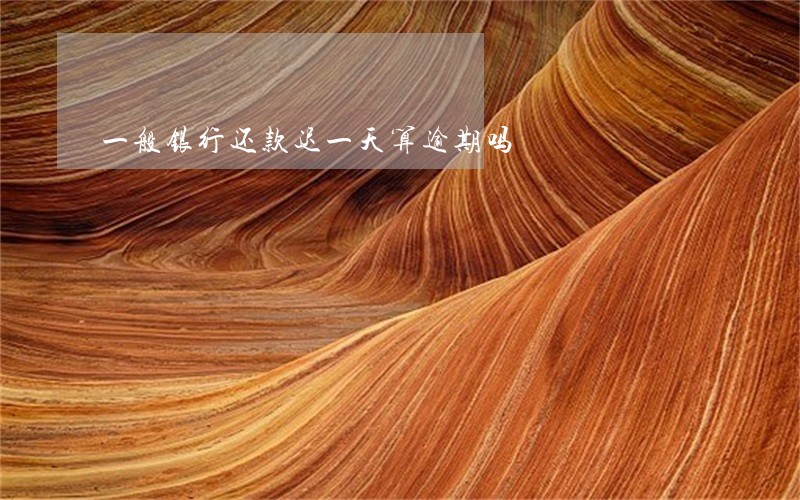 一般银行还款迟一天算逾期吗 一般银行还款迟一天算逾期吗