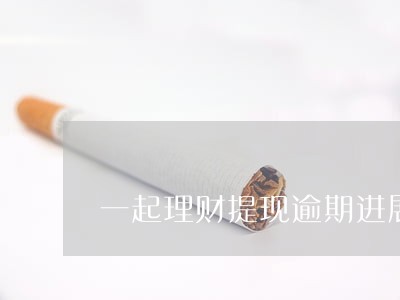 一起理财提现逾期进展 一起理财提现逾期进展