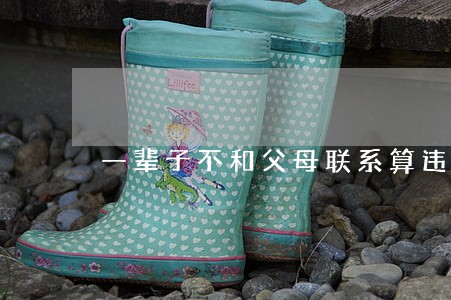 一辈子不和父母联系算违法吗 一辈子不和父母联系算违法吗