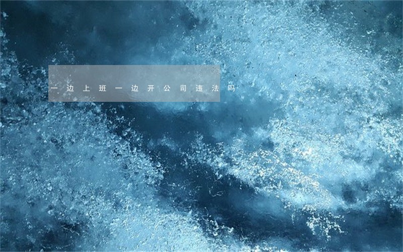 一边上班一边开公司违法吗 一边上班一边开公司违法吗