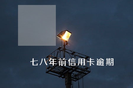 七八年前信用卡逾期 七八年前信用卡逾期