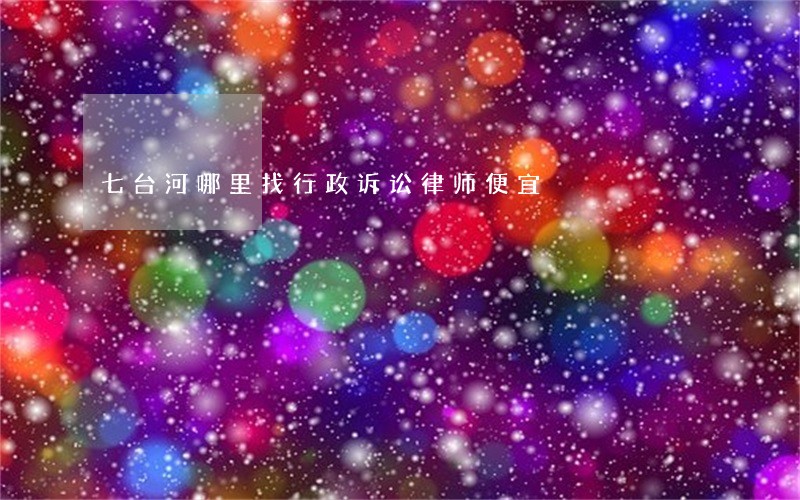 七台河哪里找行政诉讼律师便宜