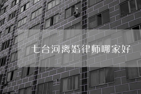 七台河离婚律师哪家好 七台河离婚律师哪家好