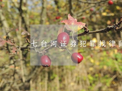 七台河证券犯罪找律师 七台河证券犯罪找律师