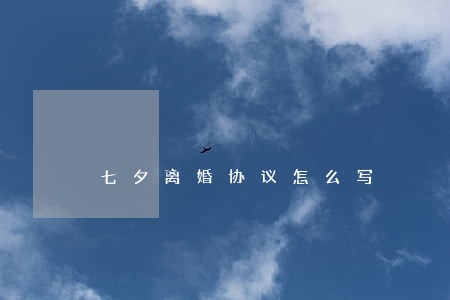 七夕离婚协议怎么写 七夕离婚协议怎么写