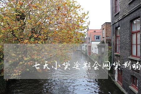 七天小贷逾期会网贷影响 七天小贷逾期会网贷影响