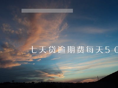 七天贷逾期费每天50 七天贷逾期费每天50
