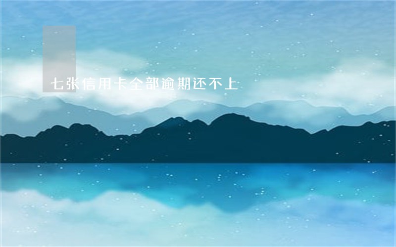 七张信用卡全部逾期还不上 七张信用卡全部逾期还不上