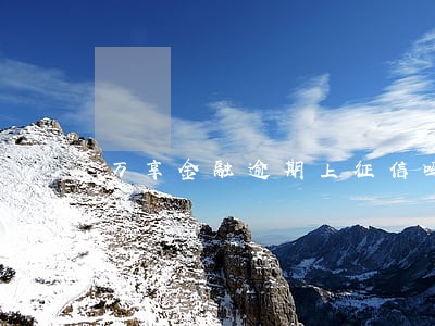 万享金融逾期上征信吗6 万享金融逾期上征信吗6