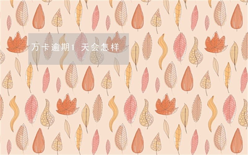 万卡逾期1天会怎样 万卡逾期1天会怎样
