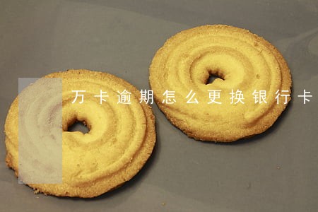 万卡逾期怎么更换银行卡 万卡逾期怎么更换银行卡