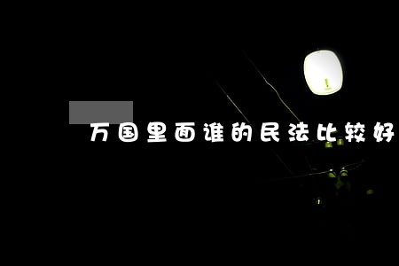 万国里面谁的民法比较好呢 万国里面谁的民法比较好呢