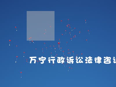 万宁行政诉讼法律咨询 万宁行政诉讼法律咨询
