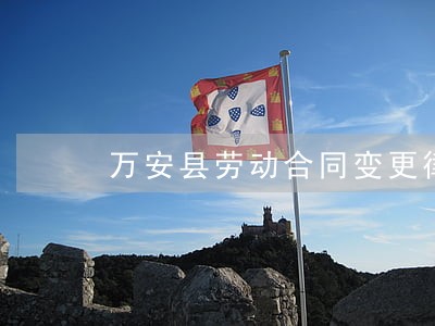万安县劳动合同变更律师 万安县劳动合同变更律师