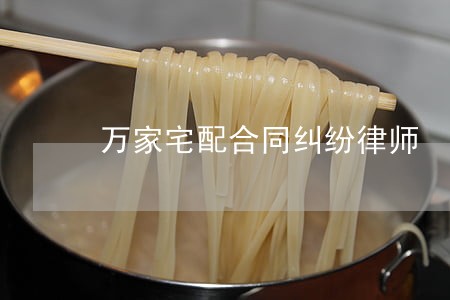 万家宅配合同纠纷律师 万家宅配合同纠纷律师